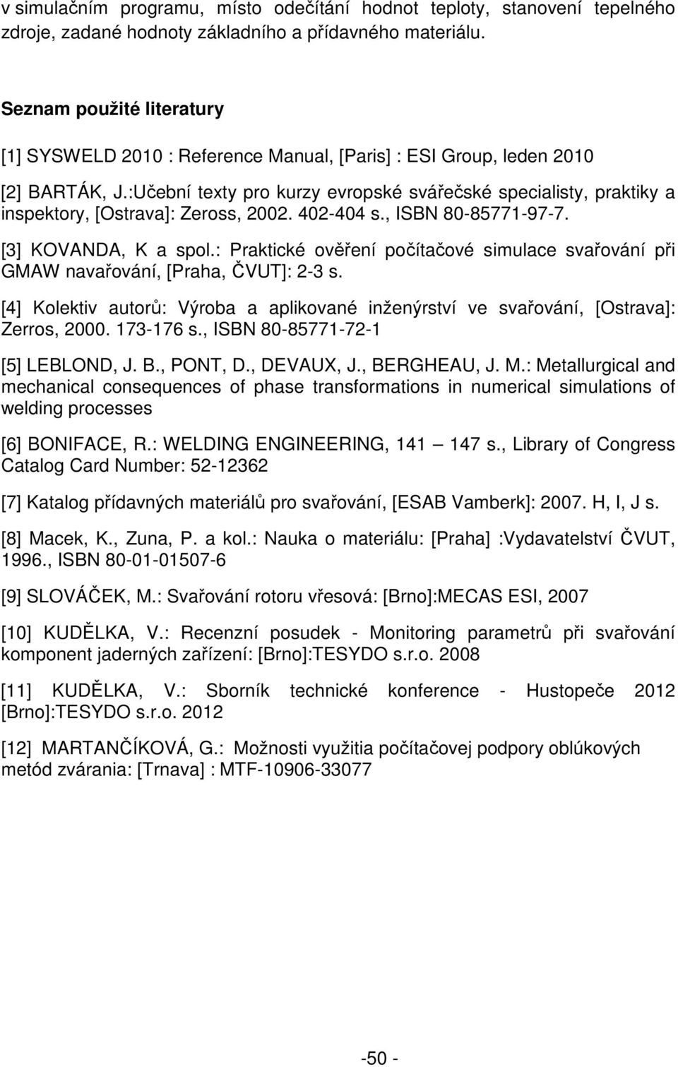 :Učební texty pro kurzy evropské svářečské specialisty, praktiky a inspektory, [Ostrava]: Zeross, 2002. 402-404 s., ISBN 80-85771-97-7. [3] KOVANDA, K a spol.
