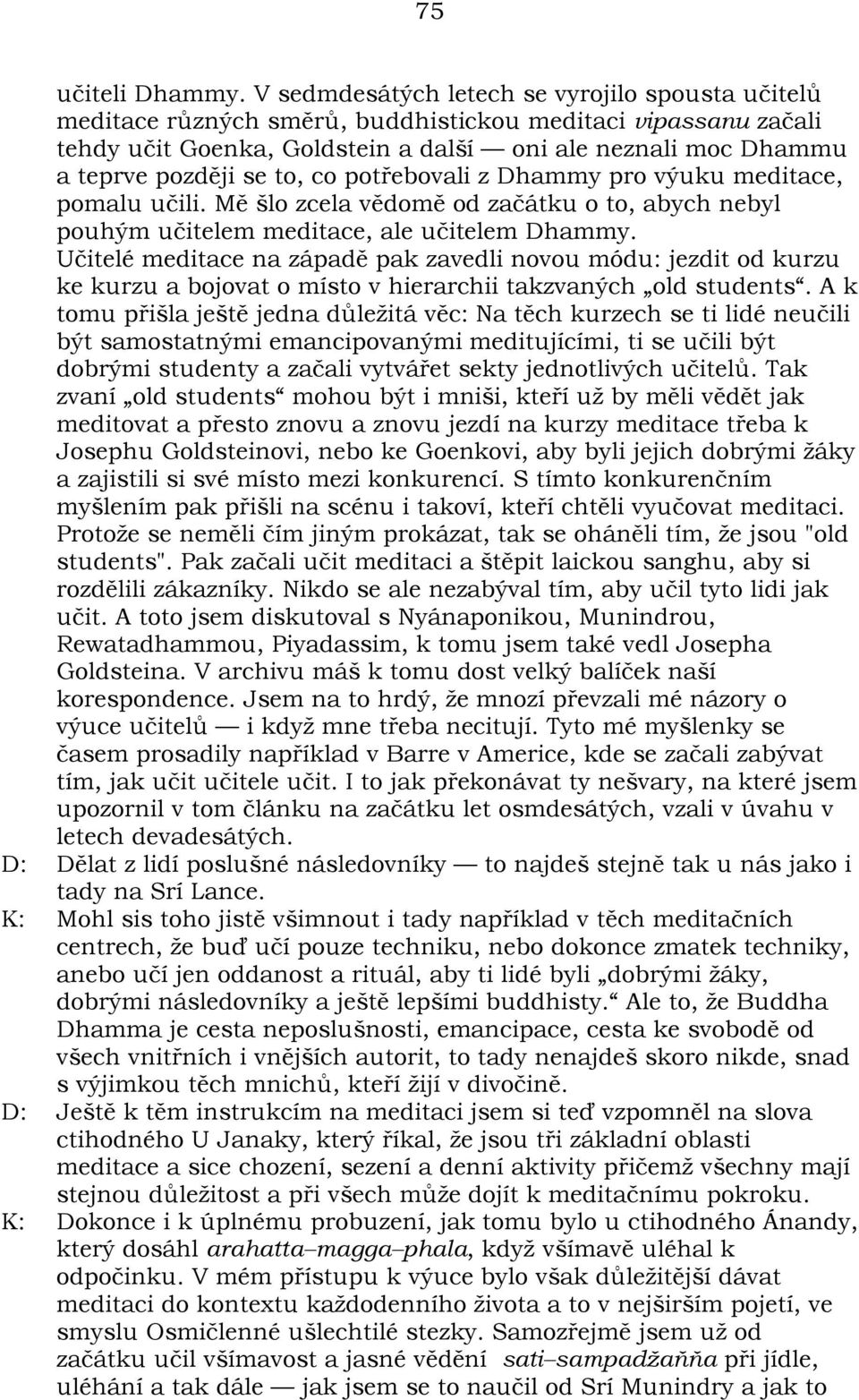 to, co potøebovali z Dhammy pro výuku meditace, pomalu uèili. Mì šlo zcela vìdomì od zaèátku o to, abych nebyl pouhým uèitelem meditace, ale uèitelem Dhammy.