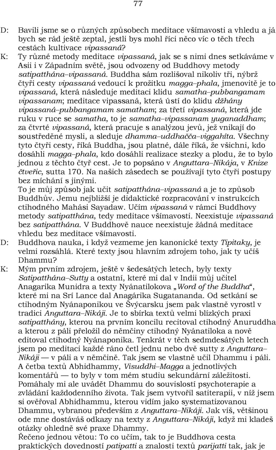 Buddha sám rozlišoval nikoliv tøi, nýbrž ètyøi cesty vipassaná vedoucí k prožitku magga phala, jmenovitì je to vipassaná, která následuje meditaci klidu samatha pubbangamam vipassanam; meditace