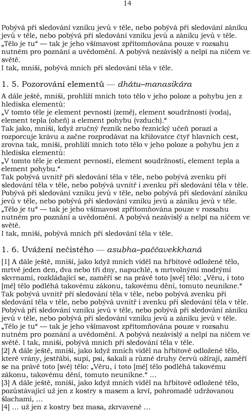 Pozorování elementù dhátu manasikára A dále ještì, mniši, prohlíží mnich toto tìlo v jeho poloze a pohybu jen z hlediska elementù: V tomto tìle je element pevnosti (zemì), element soudržnosti (voda),