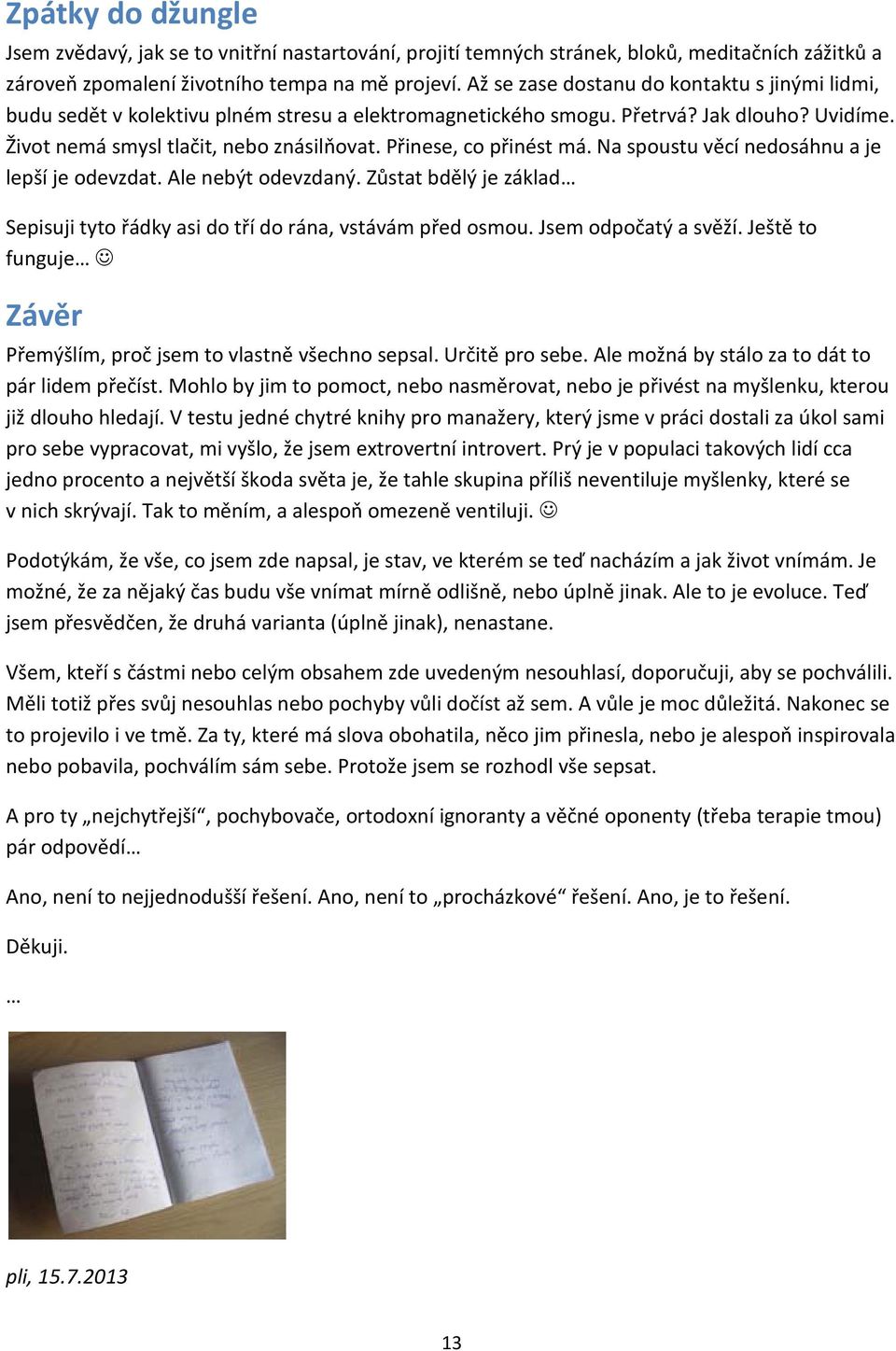 Přinese, co přinést má. Na spoustu věcí nedosáhnu a je lepší je odevzdat. Ale nebýt odevzdaný. Zůstat bdělý je základ Sepisuji tyto řádky asi do tří do rána, vstávám před osmou. Jsem odpočatý a svěží.