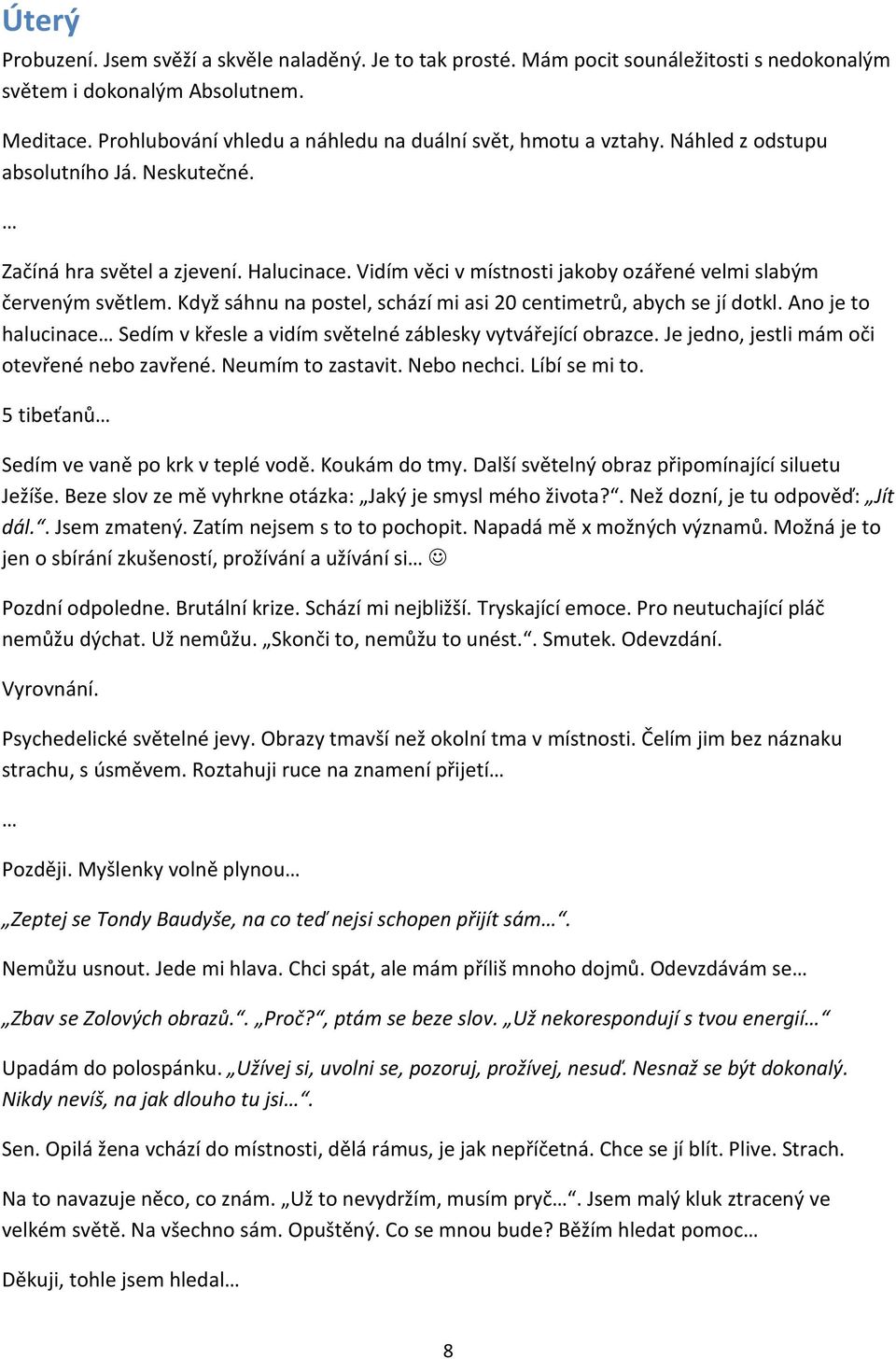 Vidím věci v místnosti jakoby ozářené velmi slabým červeným světlem. Když sáhnu na postel, schází mi asi 20 centimetrů, abych se jí dotkl.