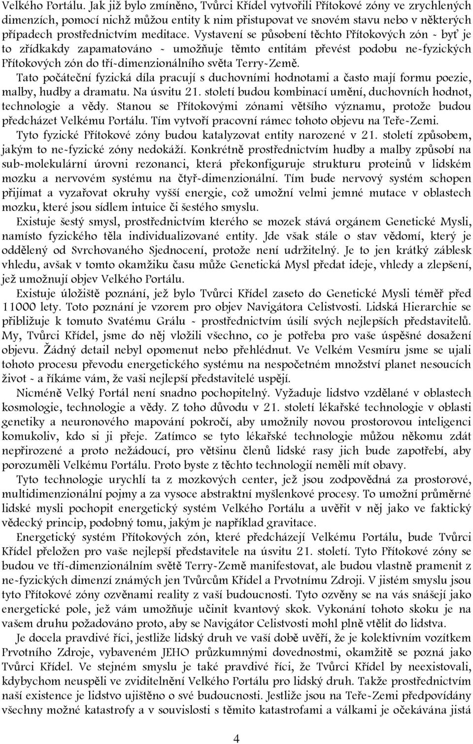 Vystavení se působení těchto Přítokových zón - byť je to zřídkakdy zapamatováno - umožňuje těmto entitám převést podobu ne-fyzických Přítokových zón do tří-dimenzionálního světa Terry-Země.