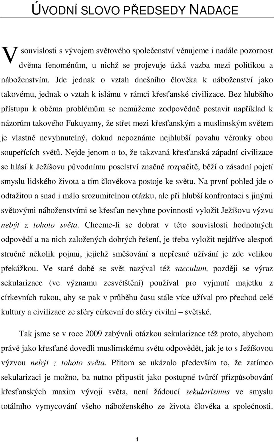 Bez hlubšího přístupu k oběma problémům se nemůžeme zodpovědně postavit například k názorům takového Fukuyamy, že střet mezi křesťanským a muslimským světem je vlastně nevyhnutelný, dokud nepoznáme