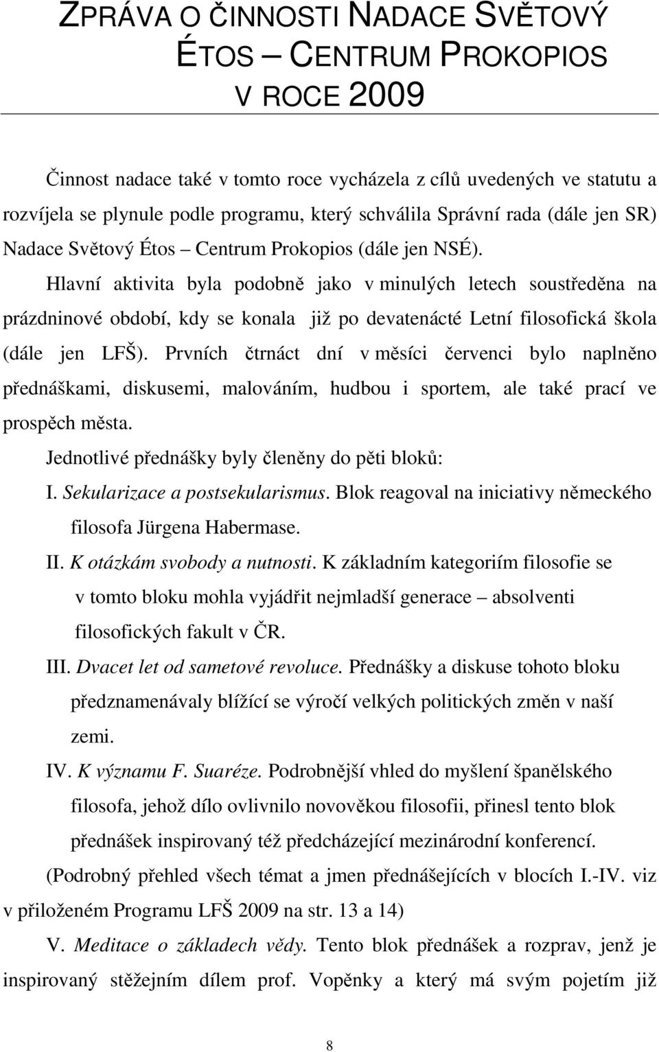 Hlavní aktivita byla podobně jako v minulých letech soustředěna na prázdninové období, kdy se konala již po devatenácté Letní filosofická škola (dále jen LFŠ).