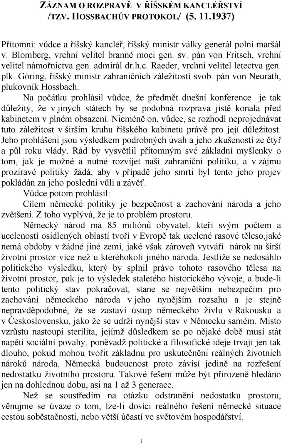 pán von Neurath, plukovník Hossbach. Na počátku prohlásil vůdce, že předmět dnešní konference je tak důležitý, že v jiných státech by se podobná rozprava jistě konala před kabinetem v plném obsazení.