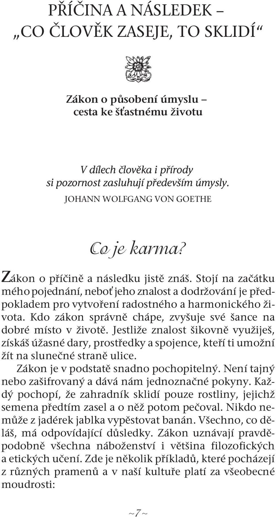 Stojí na začátku mého pojednání, neboť jeho znalost a dodržování je předpokladem pro vytvoření radostného a harmonického života. Kdo zákon správně chápe, zvyšuje své šance na dobré místo v životě.