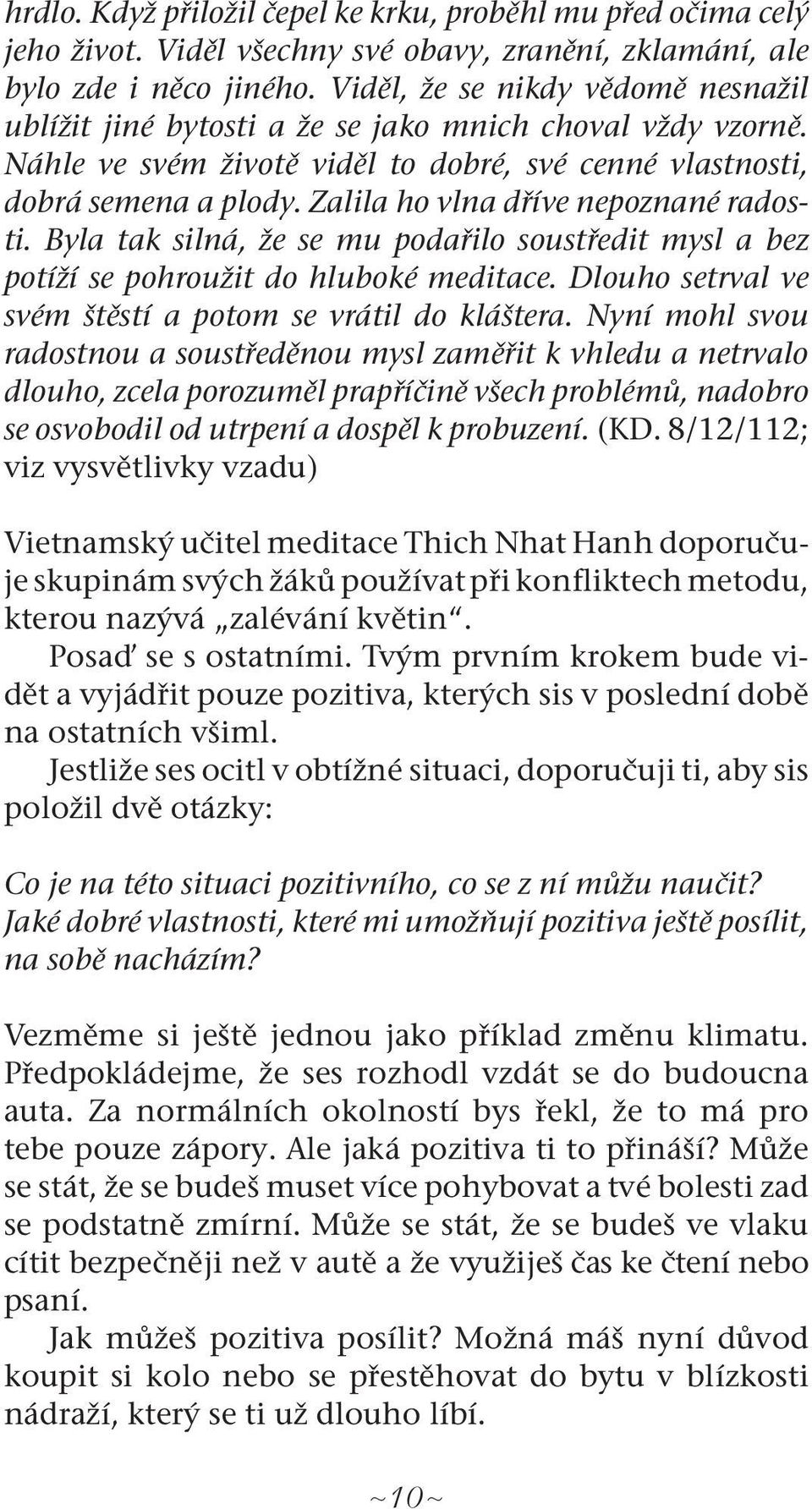 Zalila ho vlna dříve nepoznané radosti. Byla tak silná, že se mu podařilo soustředit mysl a bez potíží se pohroužit do hluboké meditace. Dlouho setrval ve svém štěstí a potom se vrátil do kláštera.