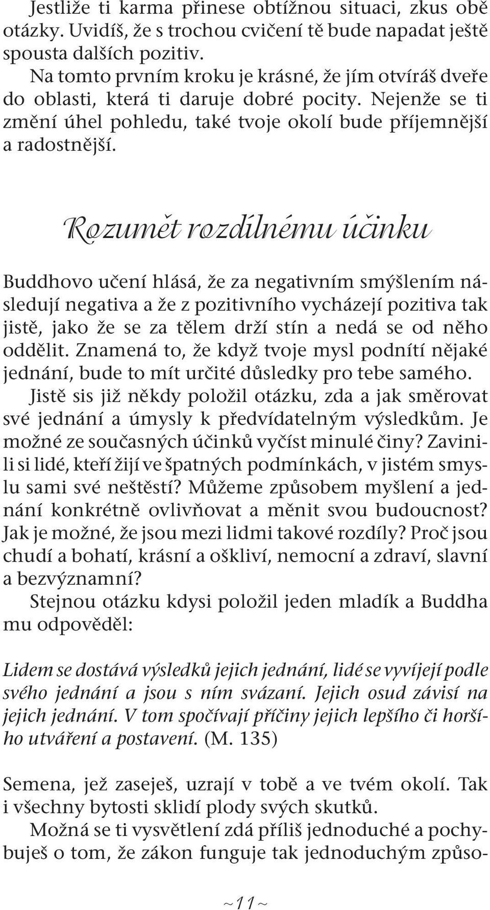 Rozumět rozdílnému účinku Buddhovo učení hlásá, že za negativním smýšlením následují negativa a že z pozitivního vycházejí pozitiva tak jistě, jako že se za tělem drží stín a nedá se od něho oddělit.