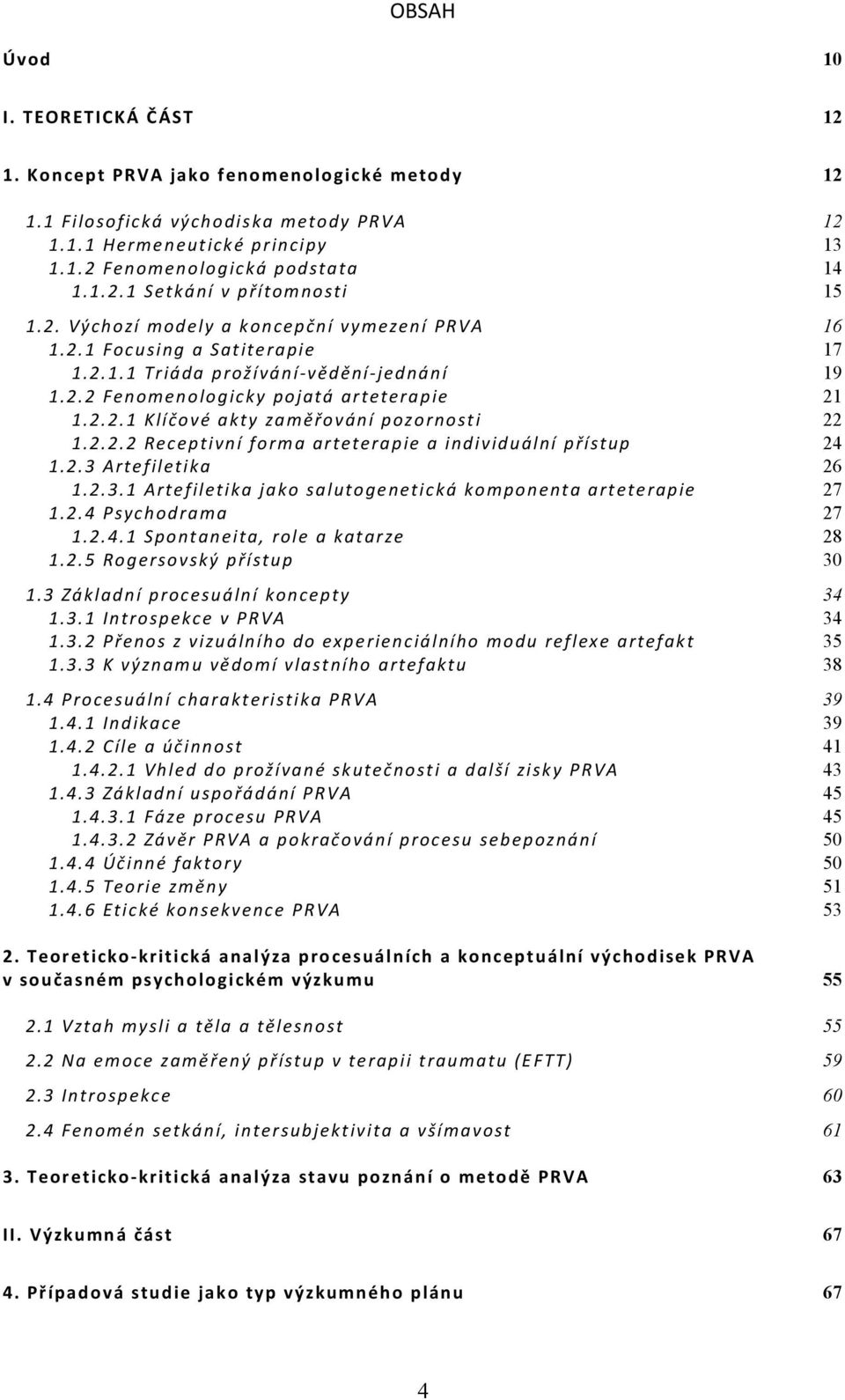 2.2.2 Receptivní forma arteterapie a individuální přístup 24 1.2.3 Artefiletika 26 1.2.3.1 Artefiletika jako salutogenetická komponenta arteterapie 27 1.2.4 Psychodrama 27 1.2.4.1 Spontaneita, role a katarze 28 1.