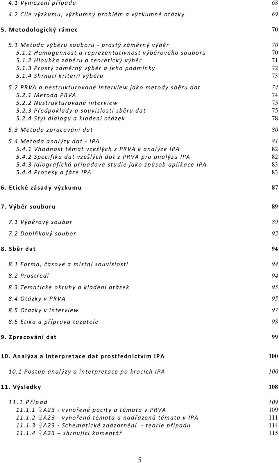 2.2 Nestrukturované interview 75 5.2.3 Předpoklady a souvislosti sběru dat 75 5.2.4 Styl dialogu a kladení otázek 78 5.3 Metoda zpracování dat 80 5.4 Metoda analýzy dat - IPA 81 5.4.1 Vhodnost témat vzešlých z PRVA k analýze IPA 82 5.