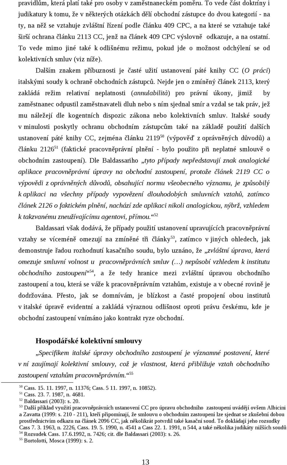 také širší ochrana článku 2113 CC, jenž na článek 409 CPC výslovně odkazuje, a na ostatní. To vede mimo jiné také k odlišnému režimu, pokud jde o možnost odchýlení se od kolektivních smluv (viz níže).