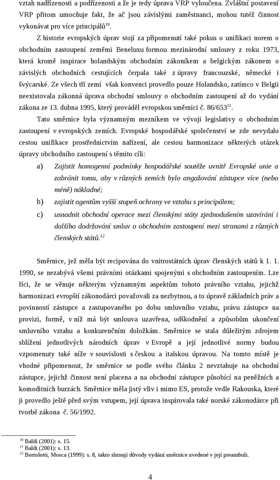 Z historie evropských úprav stojí za připomenutí také pokus o unifikaci norem o obchodním zastoupení zeměmi Beneluxu formou mezinárodní smlouvy z roku 1973, která kromě inspirace holandským obchodním