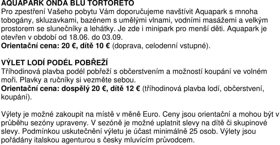 VÝLET LODÍ PODÉL POBŘEŽÍ Tříhodinová plavba podél pobřeží s občerstvením a možností koupání ve volném moři. Plavky a ručníky si vezměte sebou.