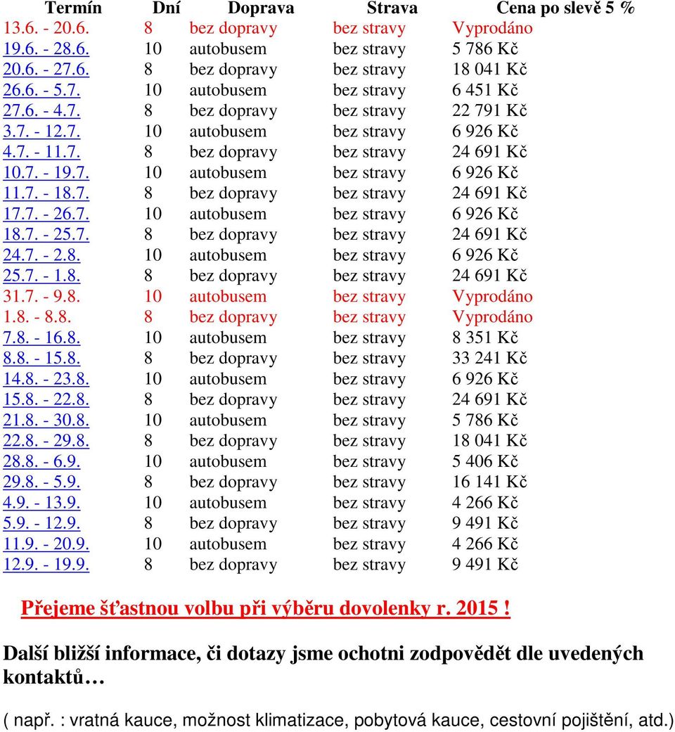 7. - 18.7. 8 bez dopravy bez stravy 24 691 Kč 17.7. - 26.7. 10 autobusem bez stravy 6 926 Kč 18.7. - 25.7. 8 bez dopravy bez stravy 24 691 Kč 24.7. - 2.8. 10 autobusem bez stravy 6 926 Kč 25.7. - 1.8. 8 bez dopravy bez stravy 24 691 Kč 31.