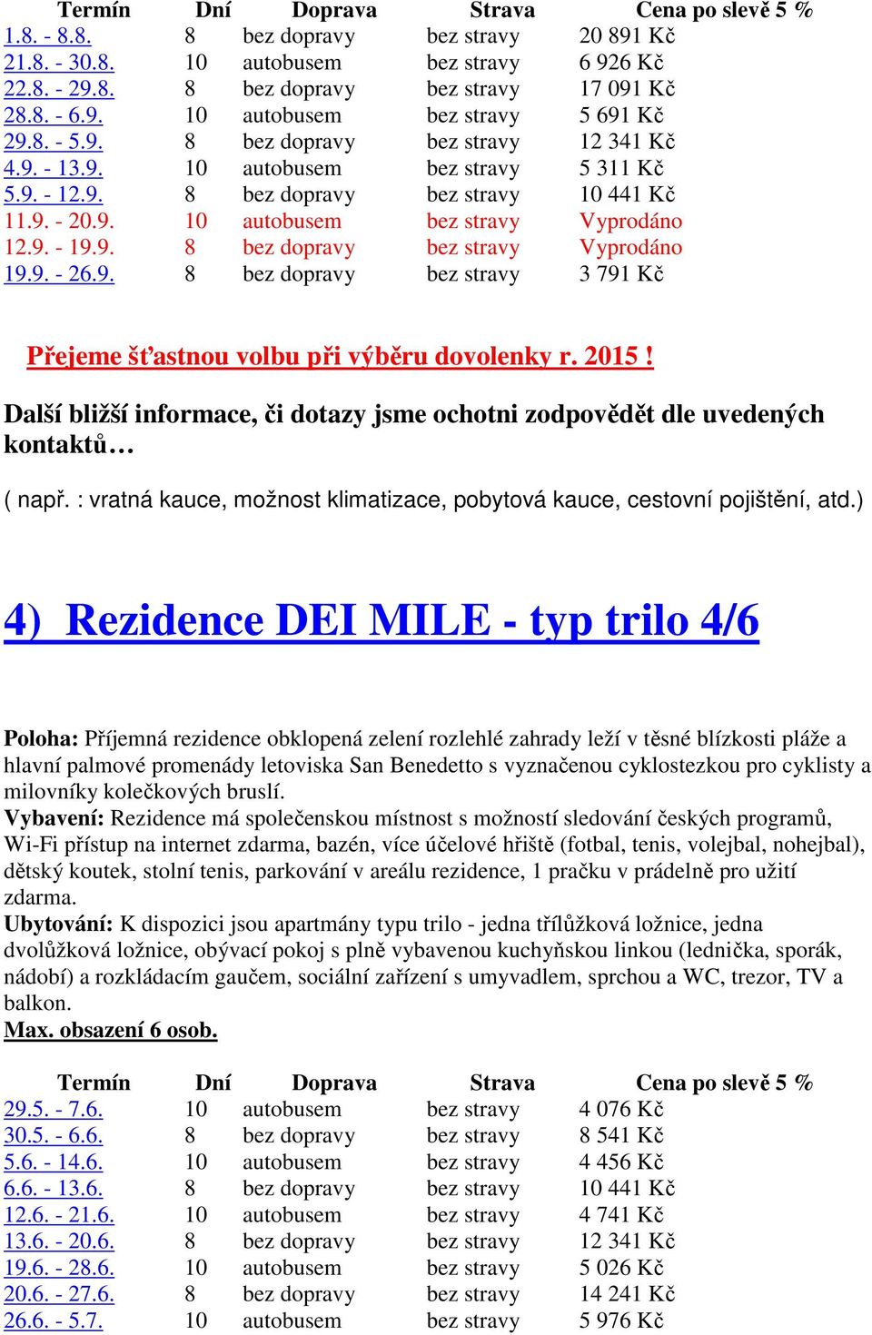 9. - 26.9. 8 bez dopravy bez stravy 3 791 Kč Přejeme šťastnou volbu při výběru dovolenky r. 2015! Další bližší informace, či dotazy jsme ochotni zodpovědět dle uvedených kontaktů ( např.