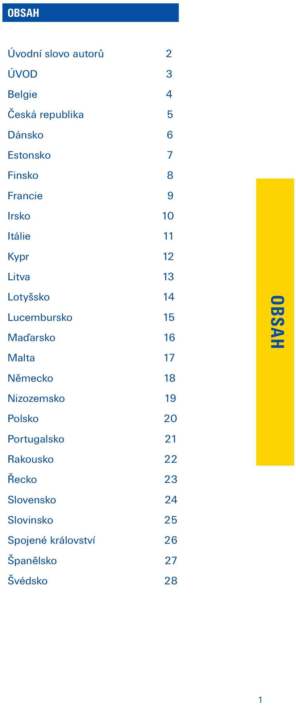 Maďarsko 16 Malta 17 Německo 18 Nizozemsko 19 Polsko 20 Portugalsko 21 Rakousko 22