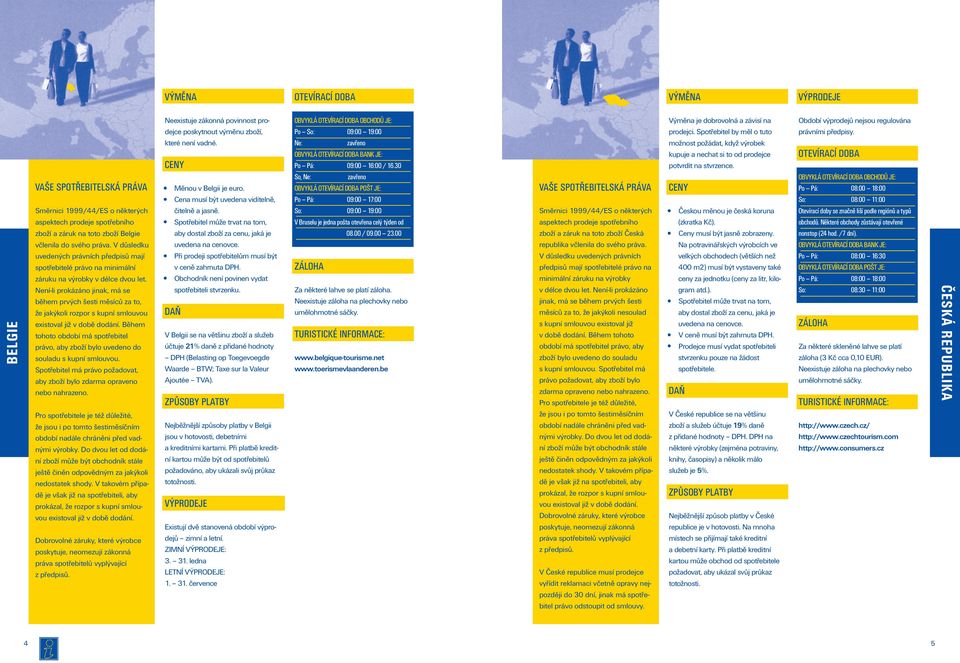 Měnou v Belgii je euro. So, OBVYKLÁ POŠT JE: OBVYKLÁ OBCHODŮ JE: Po Pá: 08:00 18:00 Cena musí být uvedena viditelně, Po Pá: 09:00 17:00 So: 08:00 11:00 čitelně a jasně.