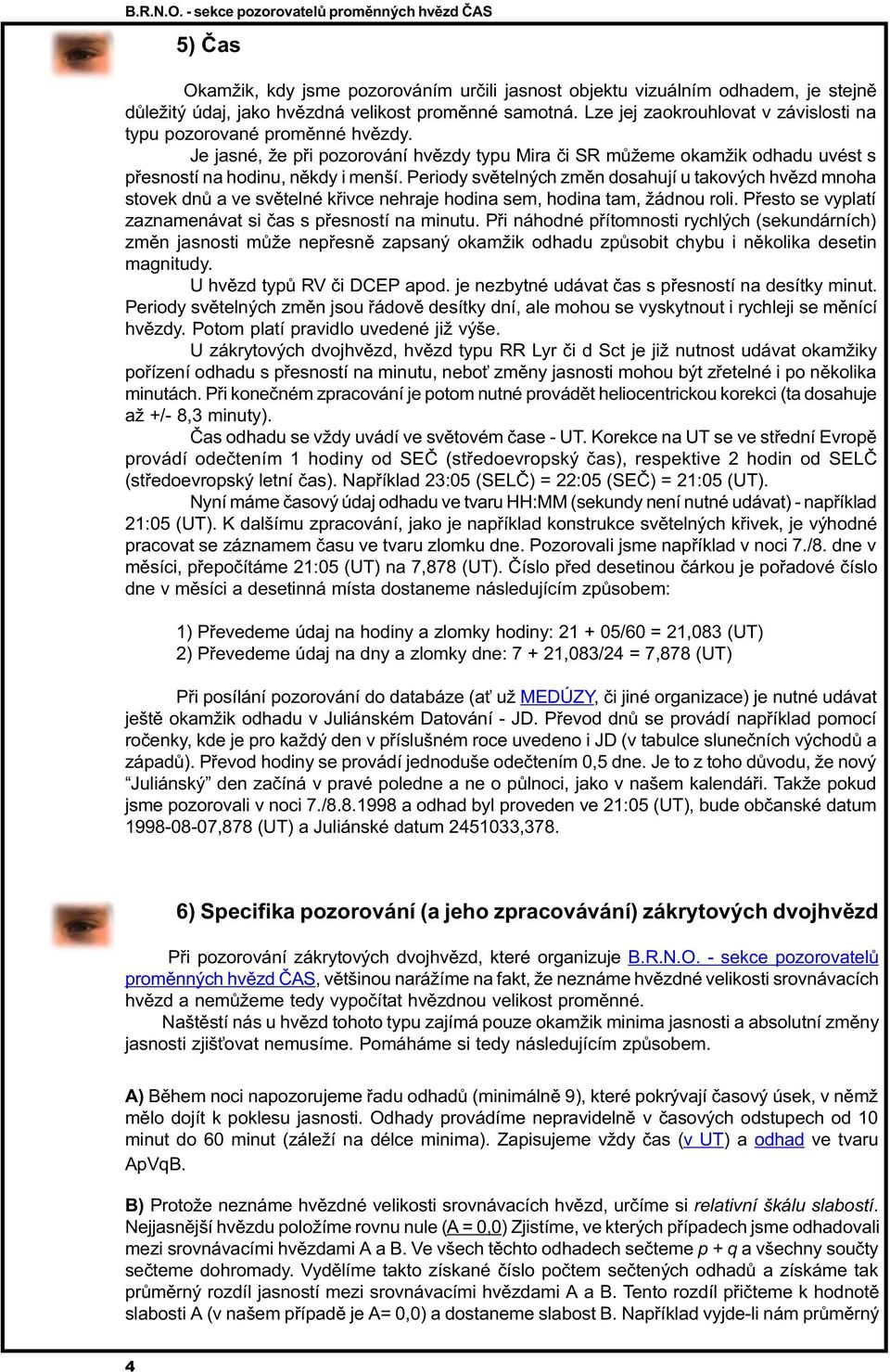 Periody svìtelných zmìn dosahují u takových hvìzd mnoha stovek dnù a ve svìtelné køivce nehraje hodina sem, hodina tam, žádnou roli. Pøesto se vyplatí zaznamenávat si èas s pøesností na minutu.