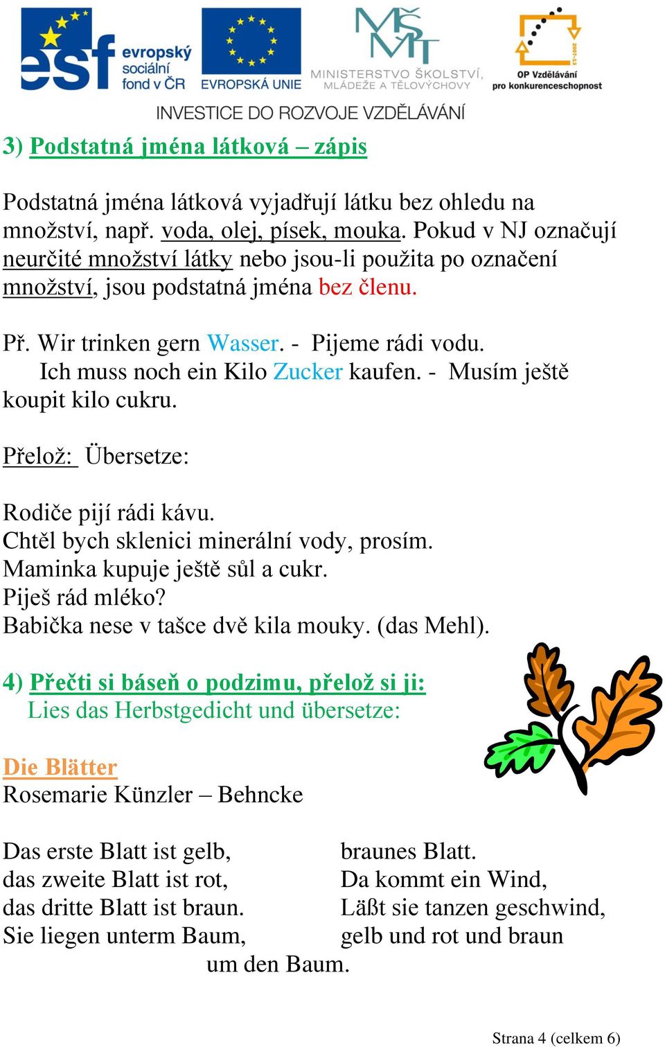 Ich muss noch ein Kilo Zucker kaufen. - Musím ještě koupit kilo cukru. Přelož: Übersetze: Rodiče pijí rádi kávu. Chtěl bych sklenici minerální vody, prosím. Maminka kupuje ještě sůl a cukr.