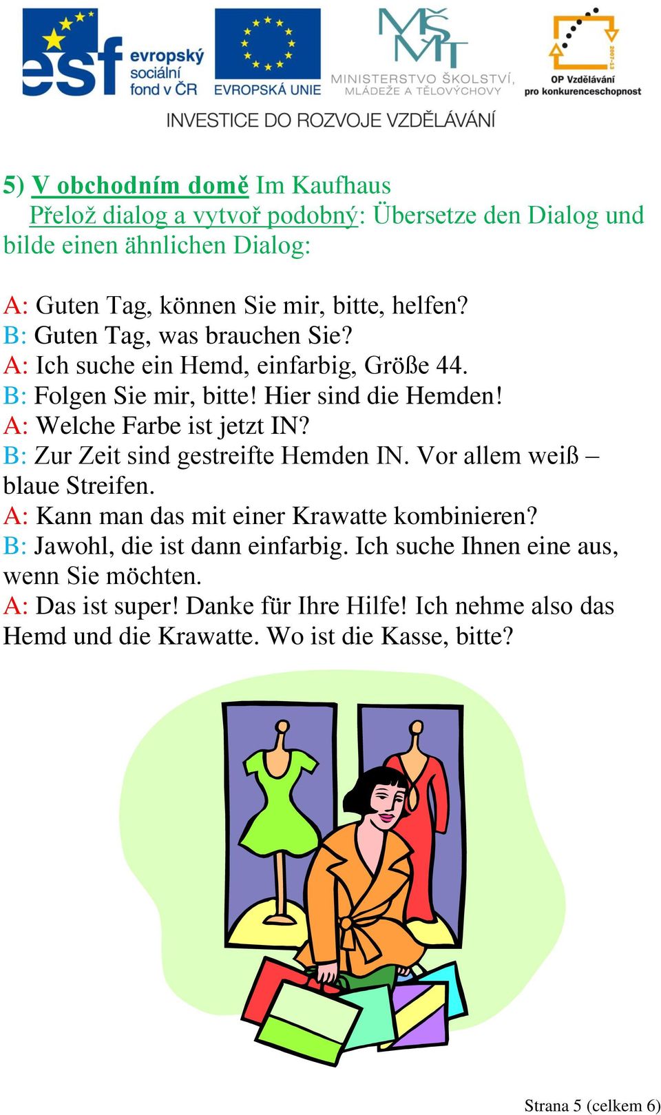 B: Zur Zeit sind gestreifte Hemden IN. Vor allem weiß blaue Streifen. A: Kann man das mit einer Krawatte kombinieren? B: Jawohl, die ist dann einfarbig.