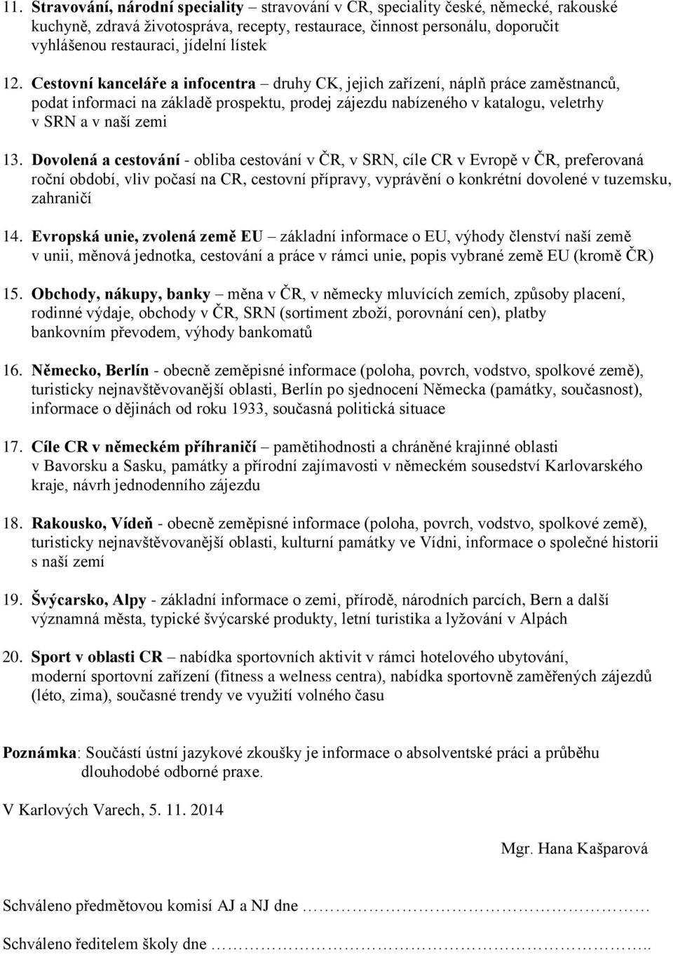 Cestovní kanceláře a infocentra druhy CK, jejich zařízení, náplň práce zaměstnanců, podat informaci na základě prospektu, prodej zájezdu nabízeného v katalogu, veletrhy v SRN a v naší zemi 13.