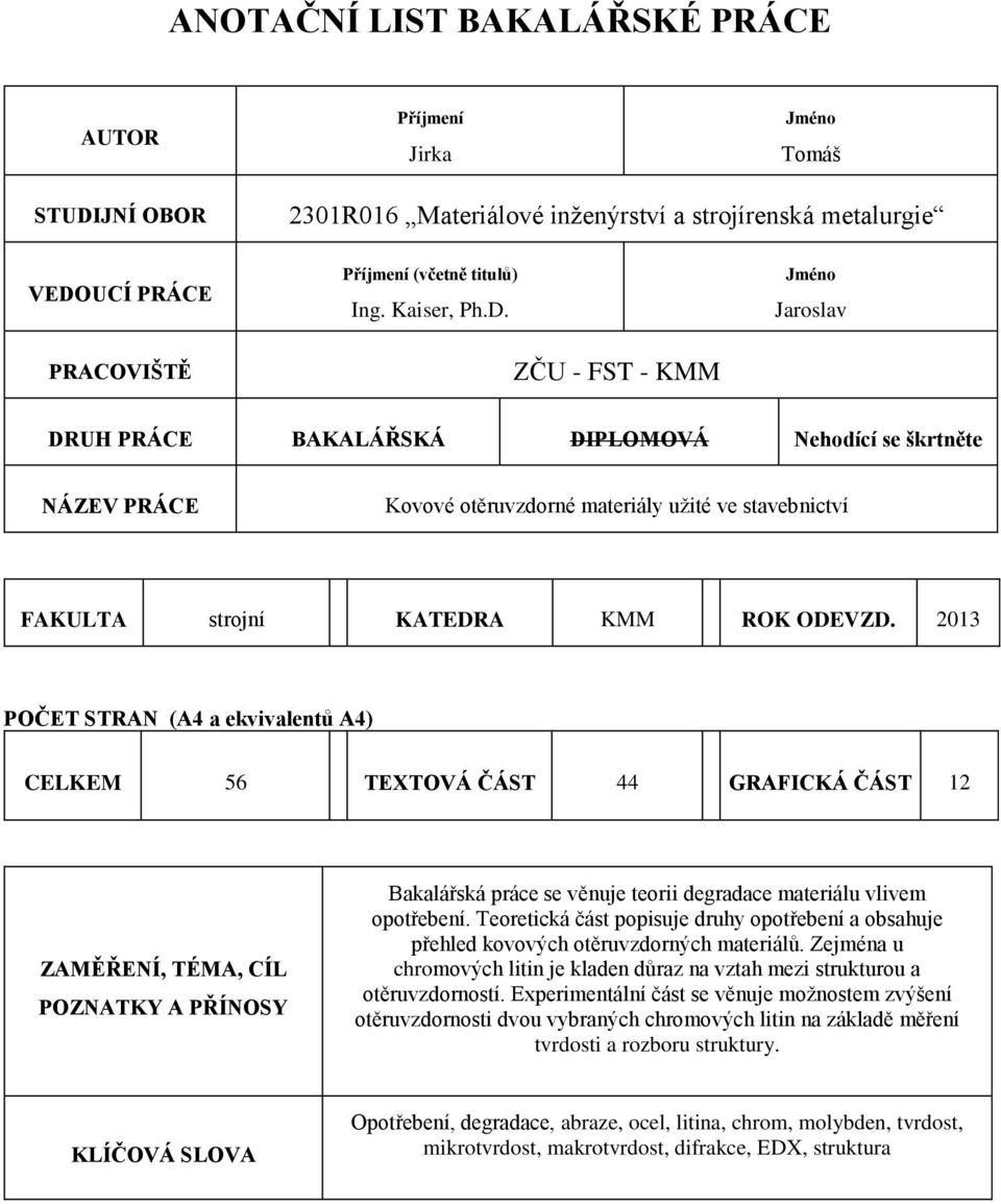 ZČU - FST - KMM Jméno Jaroslav DRUH PRÁCE BAKALÁŘSKÁ DIPLOMOVÁ Nehodící se škrtněte NÁZEV PRÁCE Kovové otěruvzdorné materiály užité ve stavebnictví FAKULTA strojní KATEDRA KMM ROK ODEVZD.