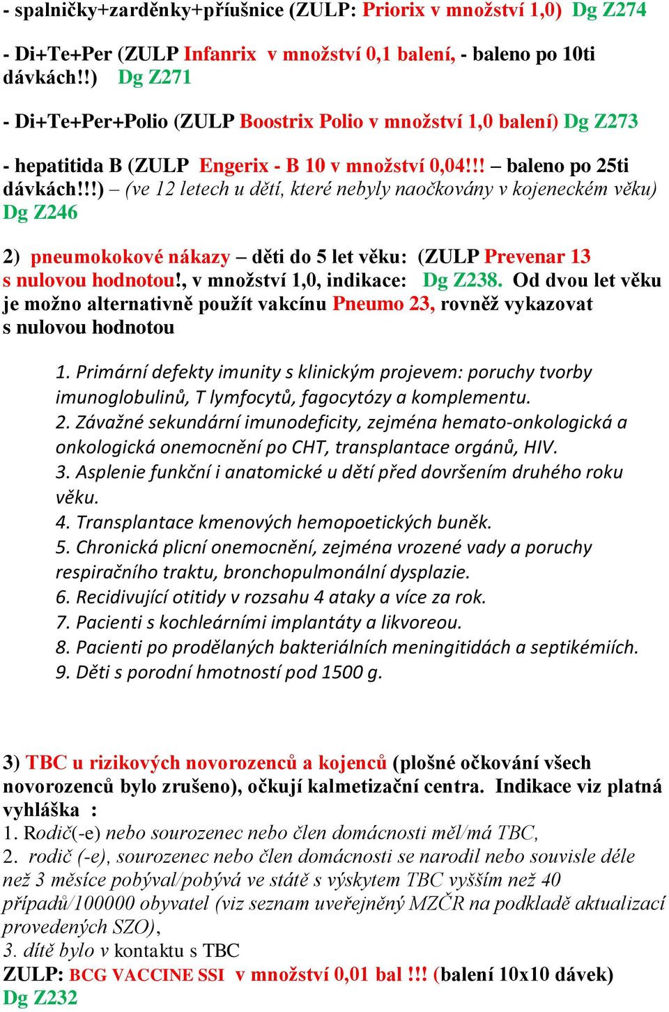 !!) (ve 12 letech u dětí, které nebyly naočkovány v kojeneckém věku) Dg Z246 2) pneumokokové nákazy děti do 5 let věku: (ZULP Prevenar 13 s nulovou hodnotou!, v množství 1,0, indikace: Dg Z238.