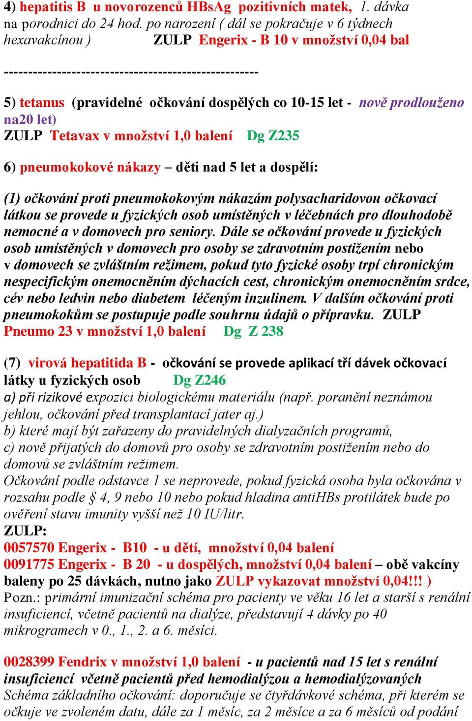 10-15 let - nově prodlouženo na20 let) ZULP Tetavax v množství 1,0 balení Dg Z235 6) pneumokokové nákazy děti nad 5 let a dospělí: (1) očkování proti pneumokokovým nákazám polysacharidovou očkovací