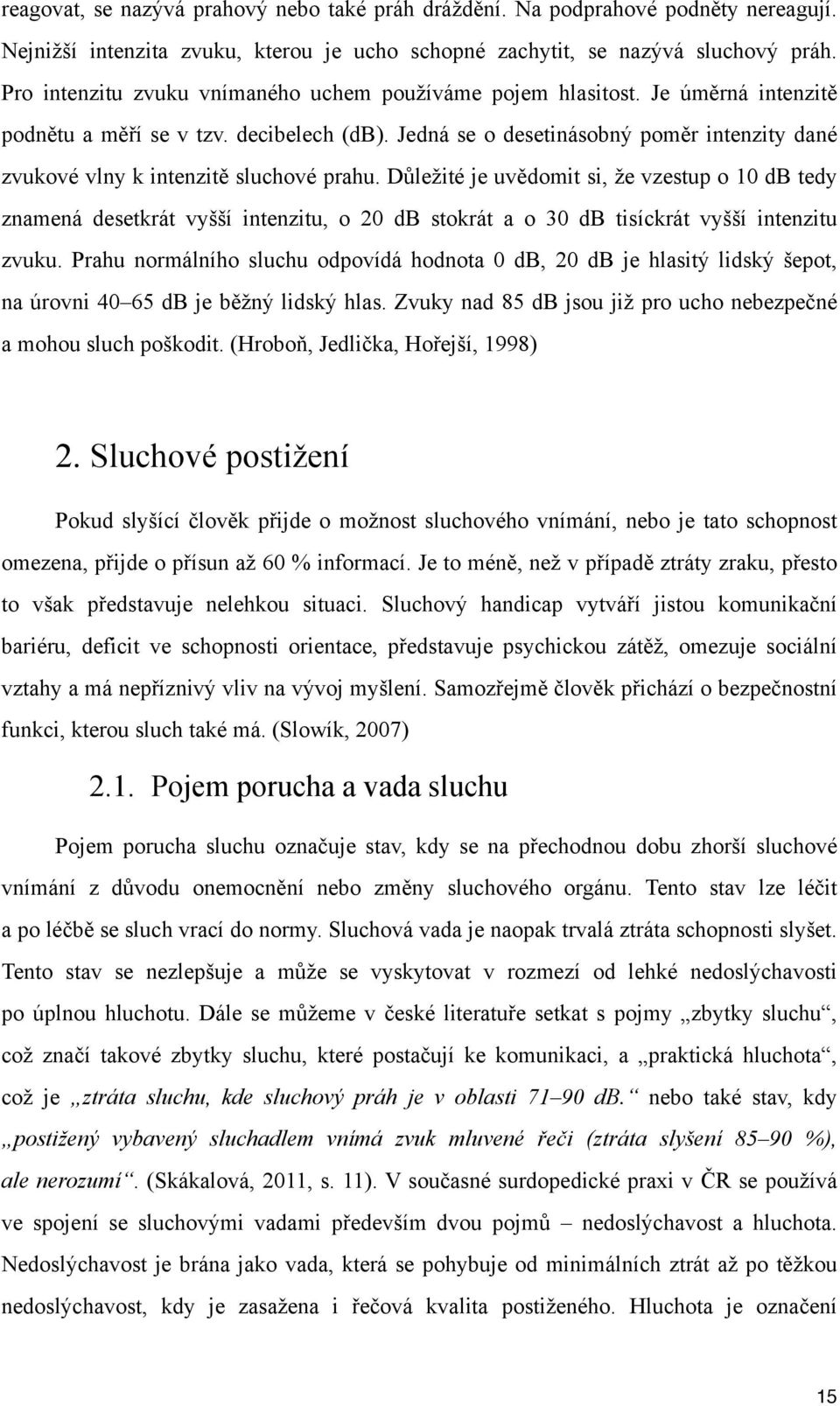 Jedná se o desetinásobný poměr intenzity dané zvukové vlny k intenzitě sluchové prahu.