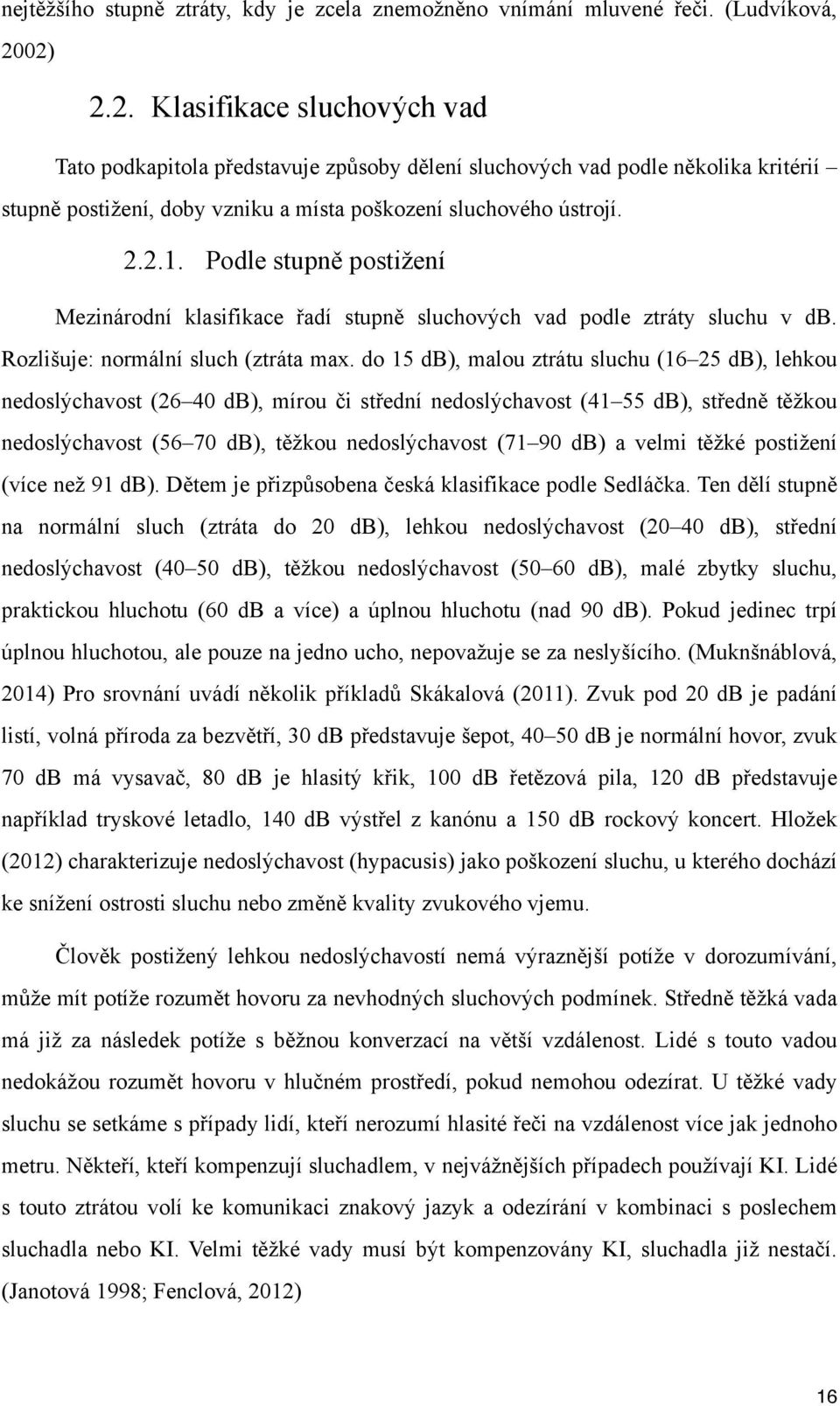 Podle stupně postižení Mezinárodní klasifikace řadí stupně sluchových vad podle ztráty sluchu v db. Rozlišuje: normální sluch (ztráta max.