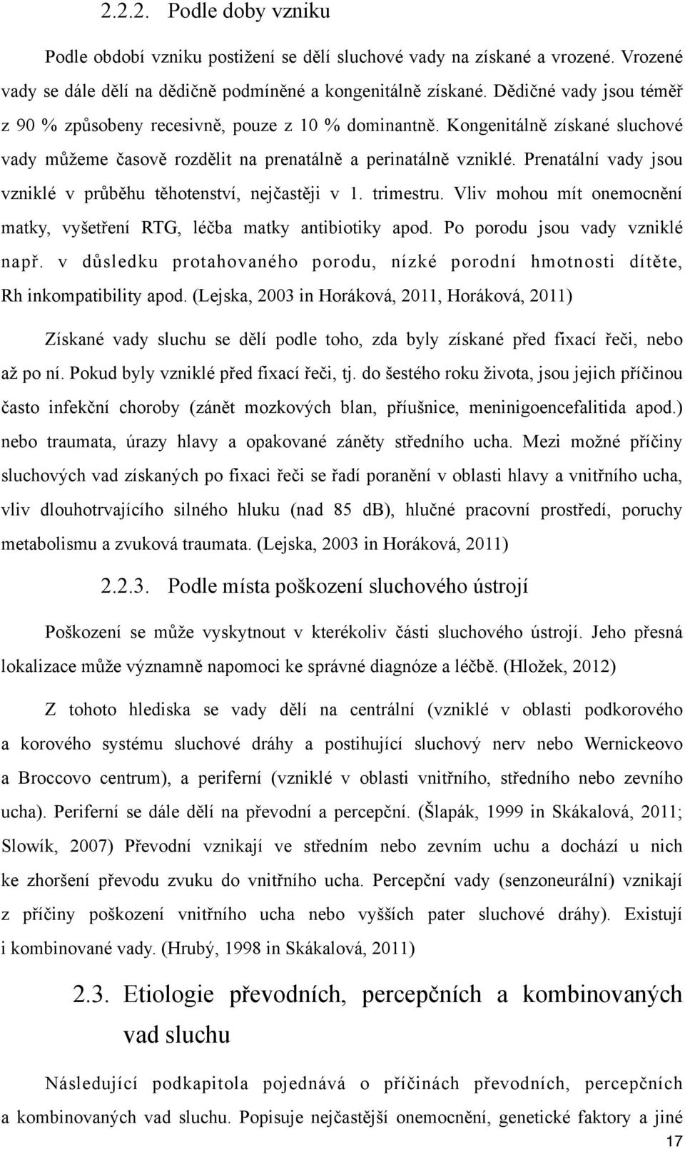 Prenatální vady jsou vzniklé v průběhu těhotenství, nejčastěji v 1. trimestru. Vliv mohou mít onemocnění matky, vyšetření RTG, léčba matky antibiotiky apod. Po porodu jsou vady vzniklé např.