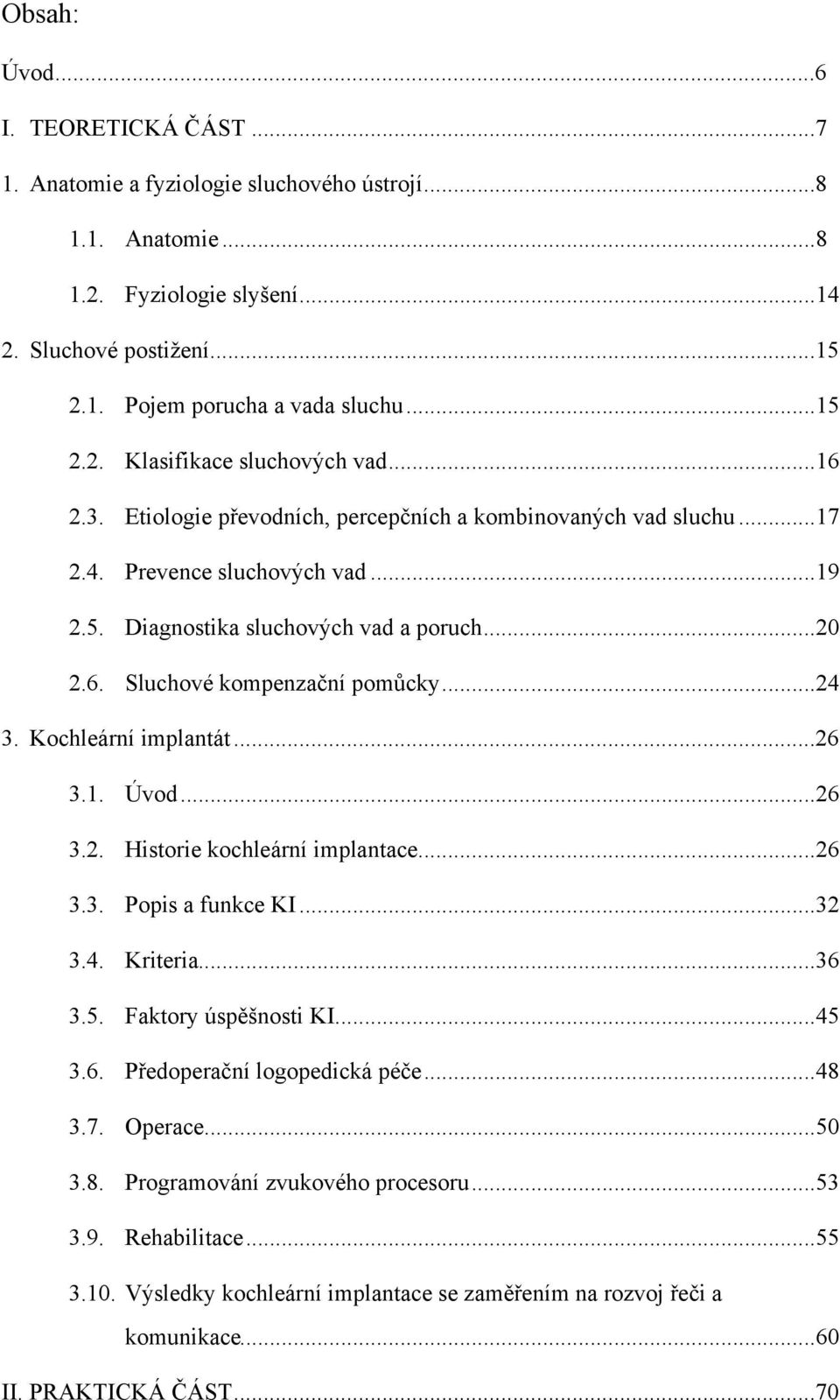 6. Sluchové kompenzační pomůcky... 24 3. Kochleární implantát... 26 3.1. Úvod... 26 3.2. Historie kochleární implantace... 26 3.3. Popis a funkce KI... 32 3.4. Kriteria... 36 3.5.