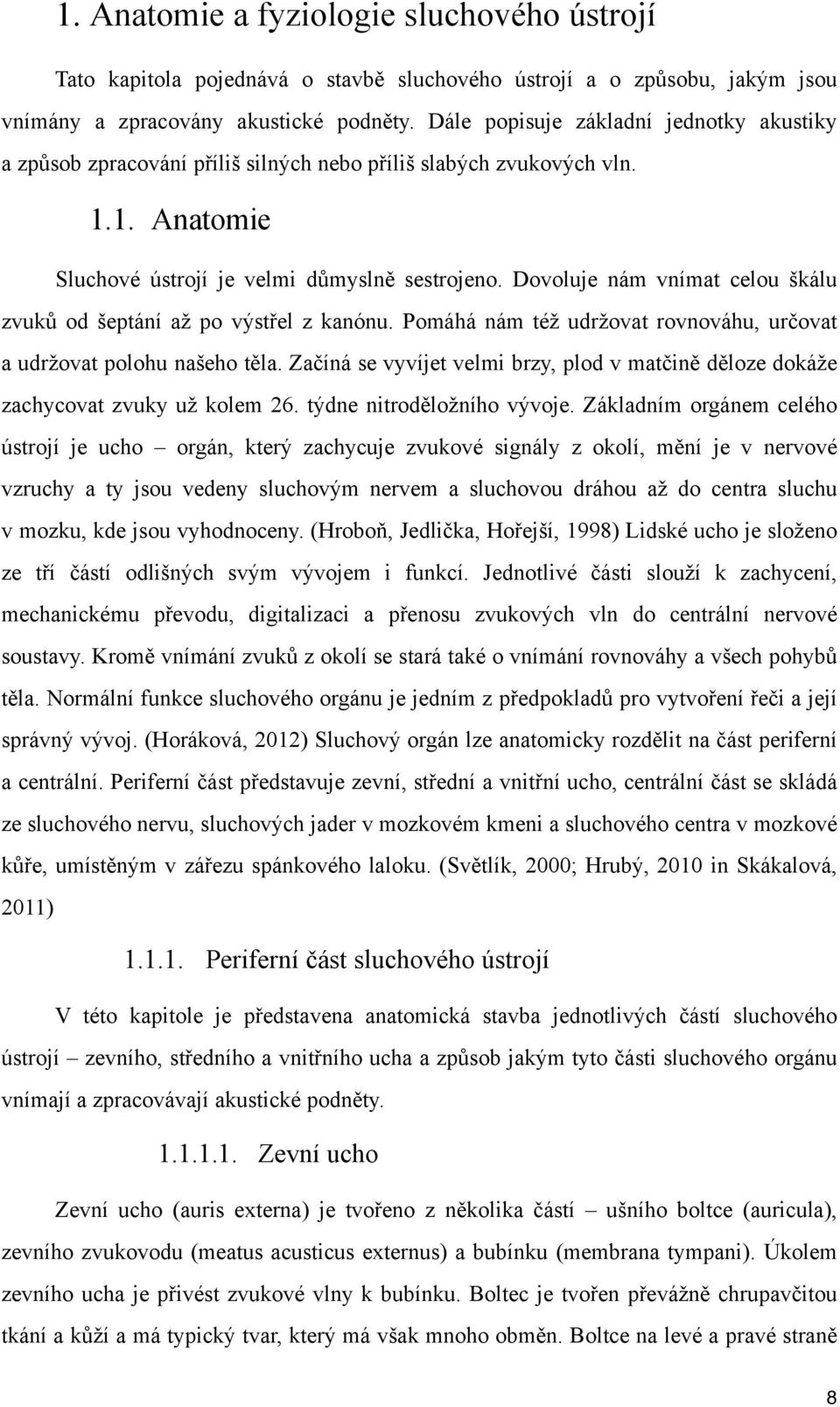 Dovoluje nám vnímat celou škálu zvuků od šeptání až po výstřel z kanónu. Pomáhá nám též udržovat rovnováhu, určovat a udržovat polohu našeho těla.