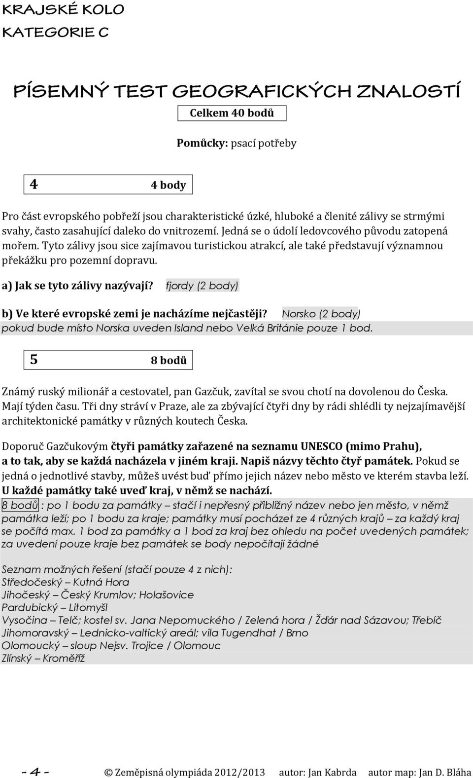 fjordy (2 body) b) Ve které evropské zemi je nacházíme nejčastěji? Norsko (2 body) pokud bude místo Norska uveden Island nebo Velká Británie pouze 1 bod.