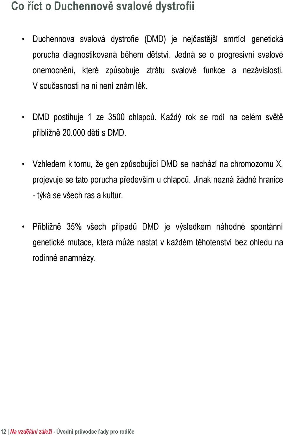 Každý rok se rodí na celém světě přibližně 20.000 dětí s DMD. Vzhledem k tomu, že gen způsobující DMD se nachází na chromozomu X, projevuje se tato porucha především u chlapců.