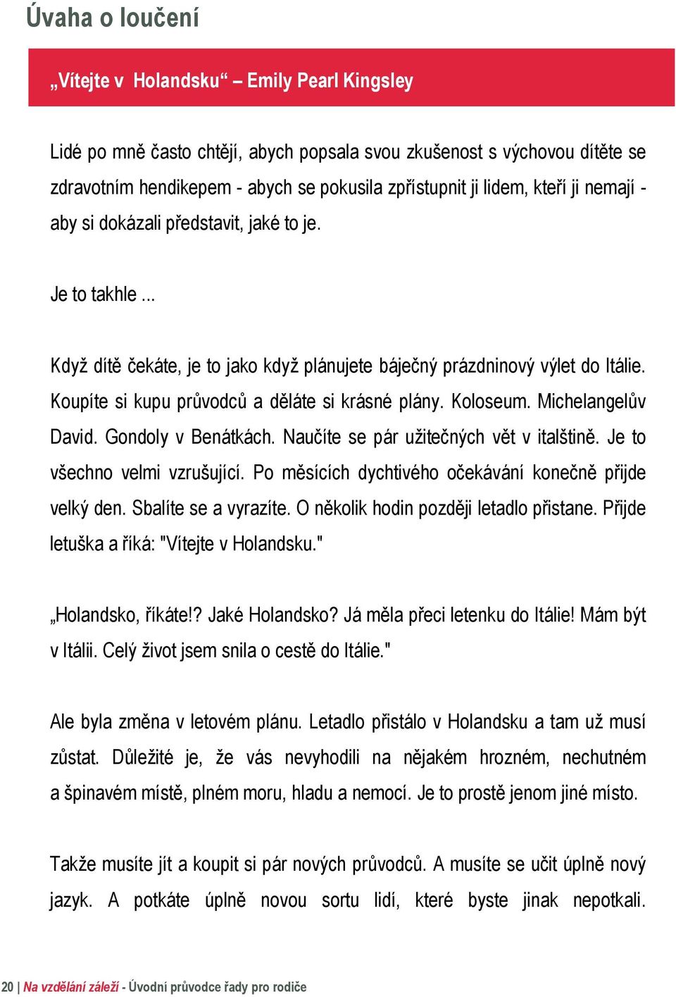 Koupíte si kupu průvodců a děláte si krásné plány. Koloseum. Michelangelův David. Gondoly v Benátkách. Naučíte se pár užitečných vět v italštině. Je to všechno velmi vzrušující.