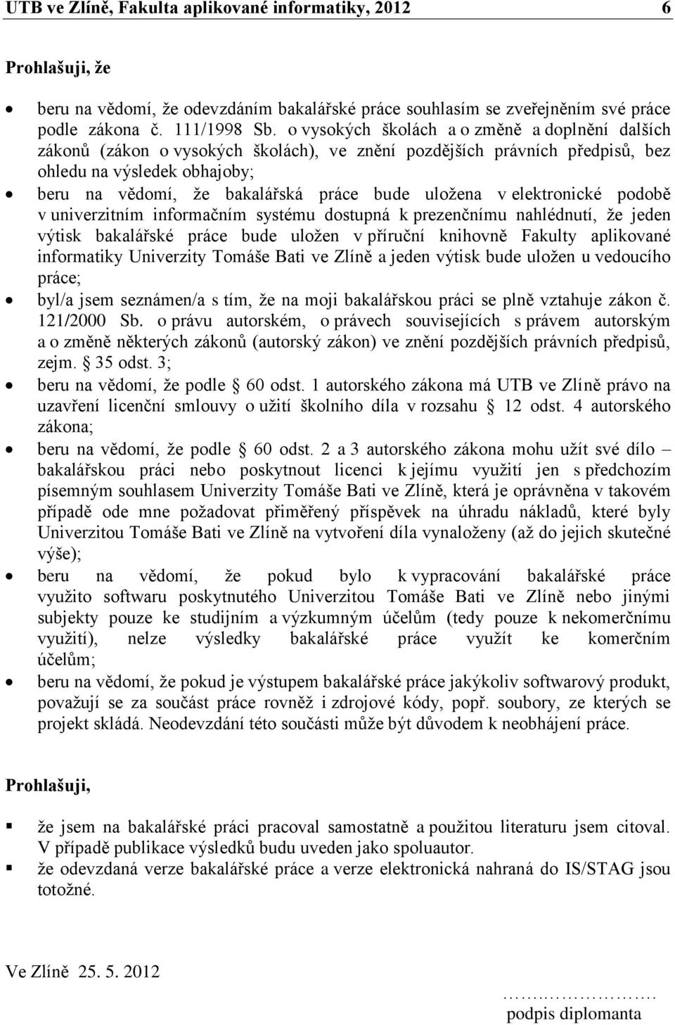 uložena v elektronické podobě v univerzitním informačním systému dostupná k prezenčnímu nahlédnutí, že jeden výtisk bakalářské práce bude uložen v příruční knihovně Fakulty aplikované informatiky