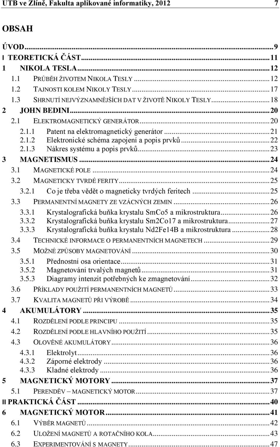 .. 22 2.1.3 Nákres systému a popis prvků... 23 3 MAGNETISMUS... 24 3.1 MAGNETICKÉ POLE... 24 3.2 MAGNETICKY TVRDÉ FERITY... 25 3.2.1 Co je třeba vědět o magneticky tvrdých feritech... 25 3.3 PERMANENTNÍ MAGNETY ZE VZÁCNÝCH ZEMIN.