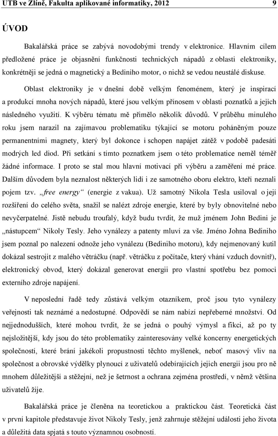 Oblast elektroniky je v dnešní době velkým fenoménem, který je inspirací a produkcí mnoha nových nápadů, které jsou velkým přínosem v oblasti poznatků a jejich následného využití.