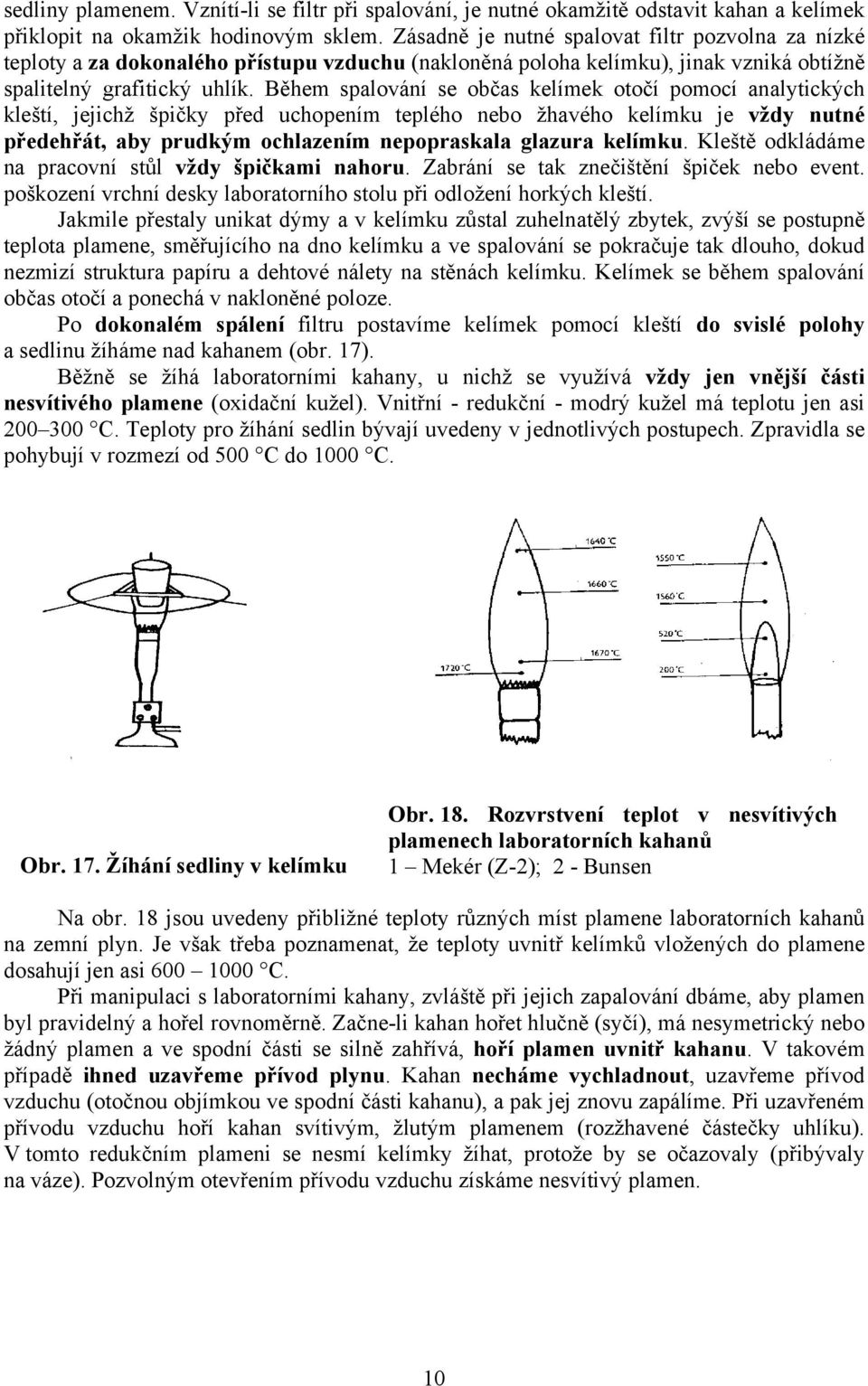 Během spalování se občas kelímek otočí pomocí analytických kleští, jejichž špičky před uchopením teplého nebo žhavého kelímku je vždy nutné předehřát, aby prudkým ochlazením nepopraskala glazura