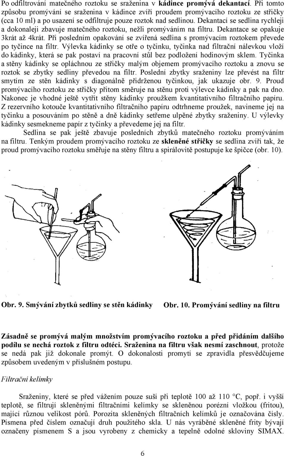 Dekantací se sedlina rychleji a dokonaleji zbavuje matečného roztoku, nežli promýváním na filtru. Dekantace se opakuje 3krát až 4krát.