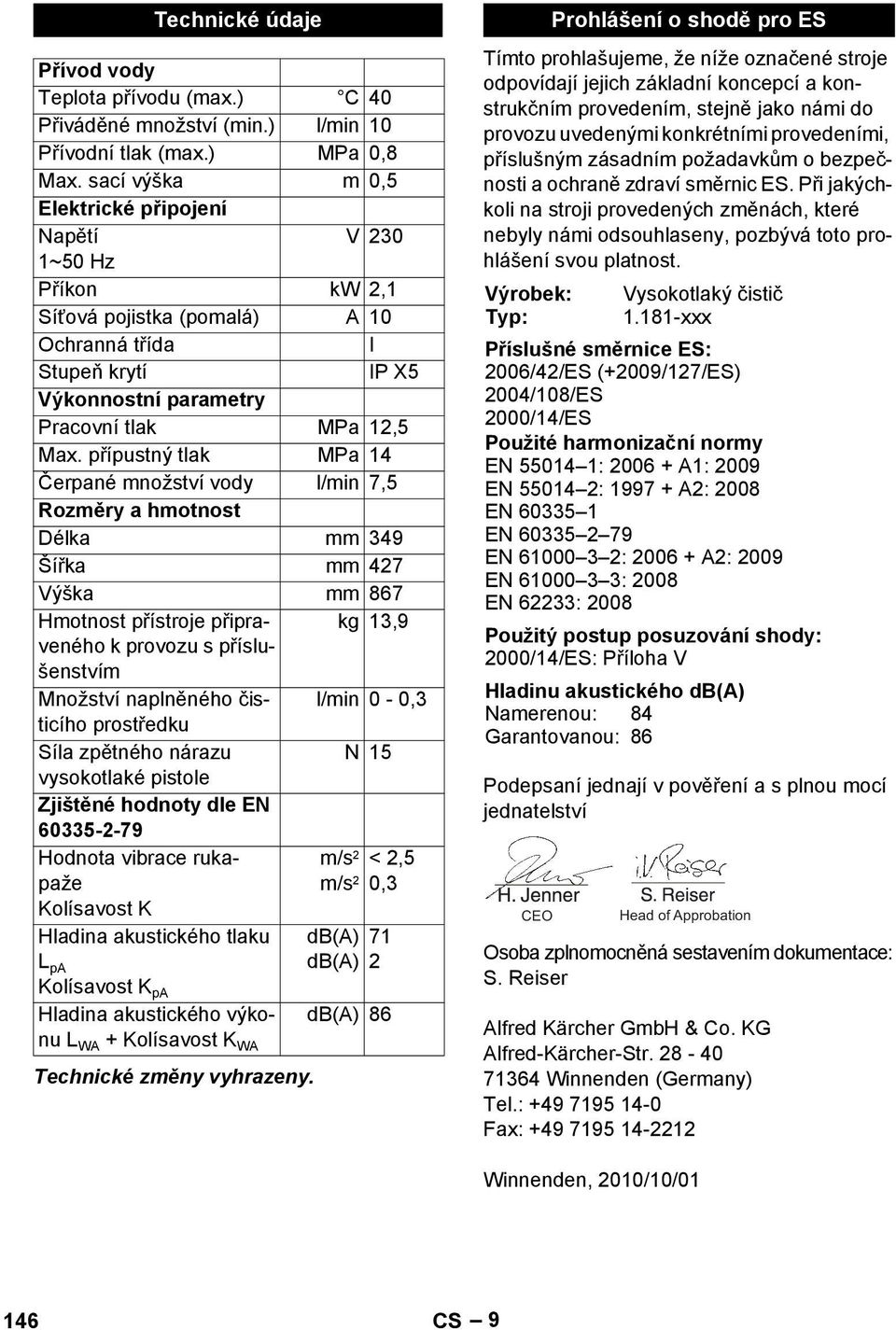 přípustný tlak MPa 14 Čerpané množství vody l/min 7,5 Rozměry a hmotnost Délka mm 349 Šířka mm 427 Výška mm 867 Hmotnost přístroje připraveného kg 13,9 k provozu s příslu- šenstvím Množství