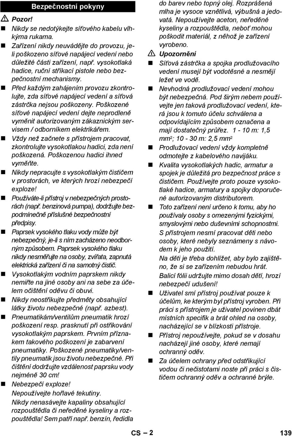 Poškozené síťové napájecí vedení dejte neprodleně vyměnit autorizovaným zákaznickým servisem / odborníkem elektrikářem.