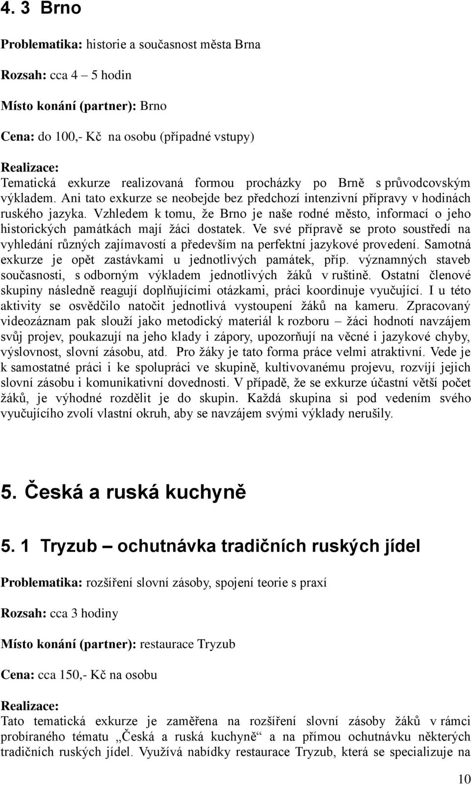 Vzhledem k tomu, že Brno je naše rodné město, informací o jeho historických památkách mají žáci dostatek.