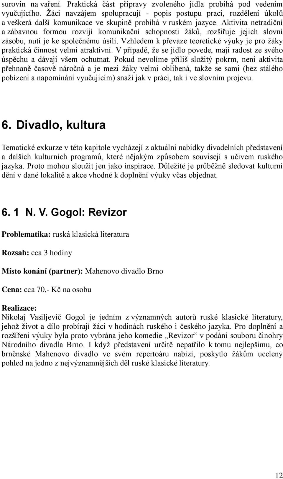 Aktivita netradiční a zábavnou formou rozvíjí komunikační schopnosti žáků, rozšiřuje jejich slovní zásobu, nutí je ke společnému úsilí.