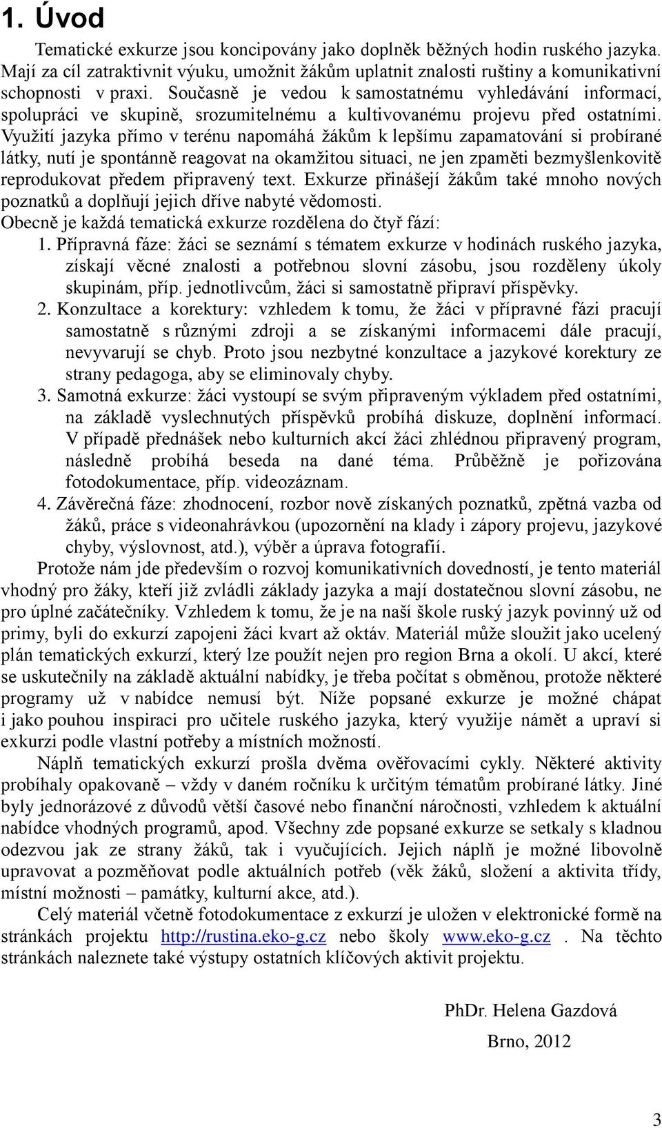 Využití jazyka přímo v terénu napomáhá žákům k lepšímu zapamatování si probírané látky, nutí je spontánně reagovat na okamžitou situaci, ne jen zpaměti bezmyšlenkovitě reprodukovat předem připravený