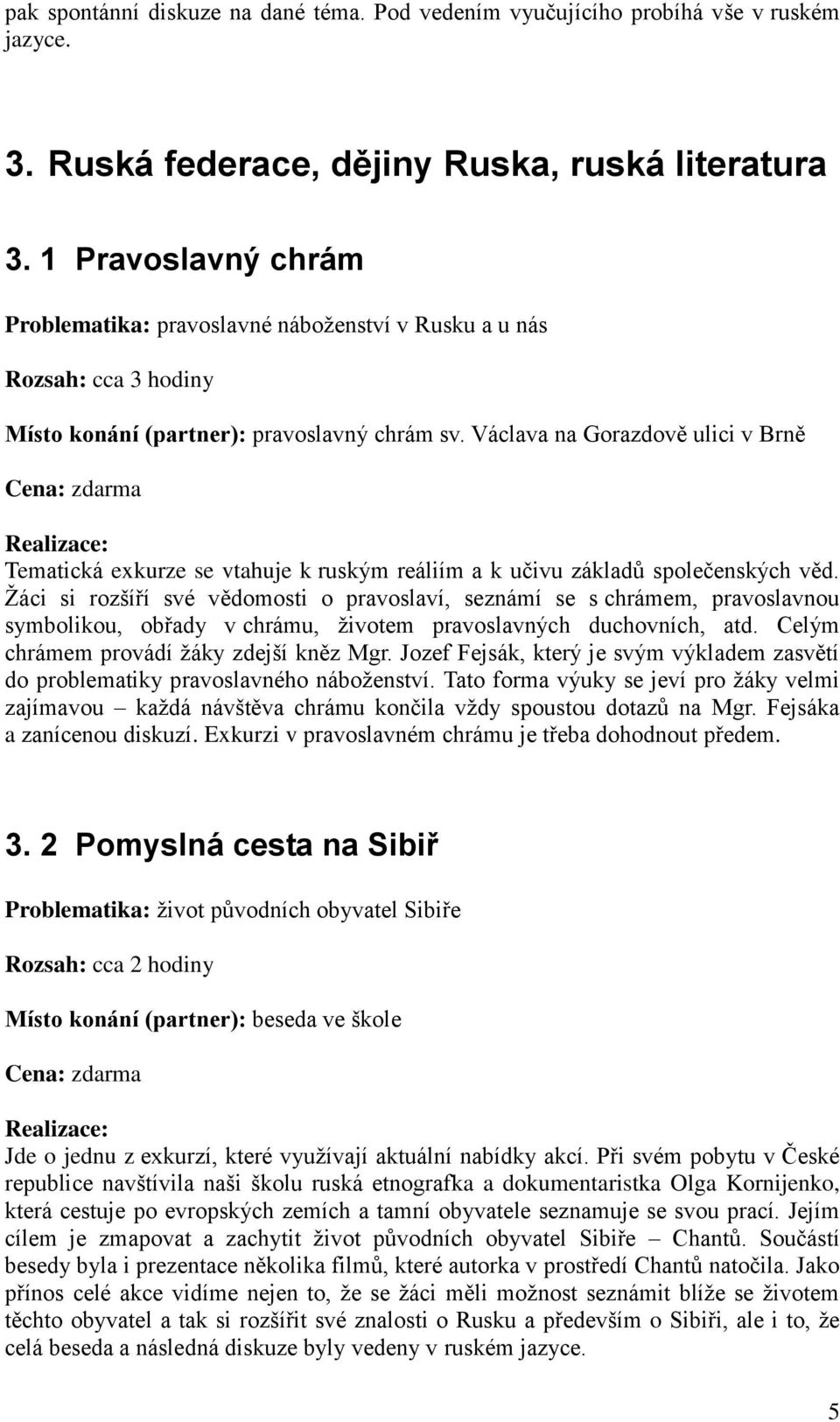 Václava na Gorazdově ulici v Brně Cena: zdarma Tematická exkurze se vtahuje k ruským reáliím a k učivu základů společenských věd.