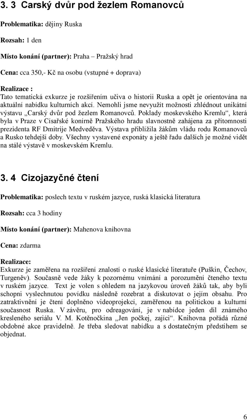 Poklady moskevského Kremlu, která byla v Praze v Císařské konírně Pražského hradu slavnostně zahájena za přítomnosti prezidenta RF Dmitrije Medveděva.