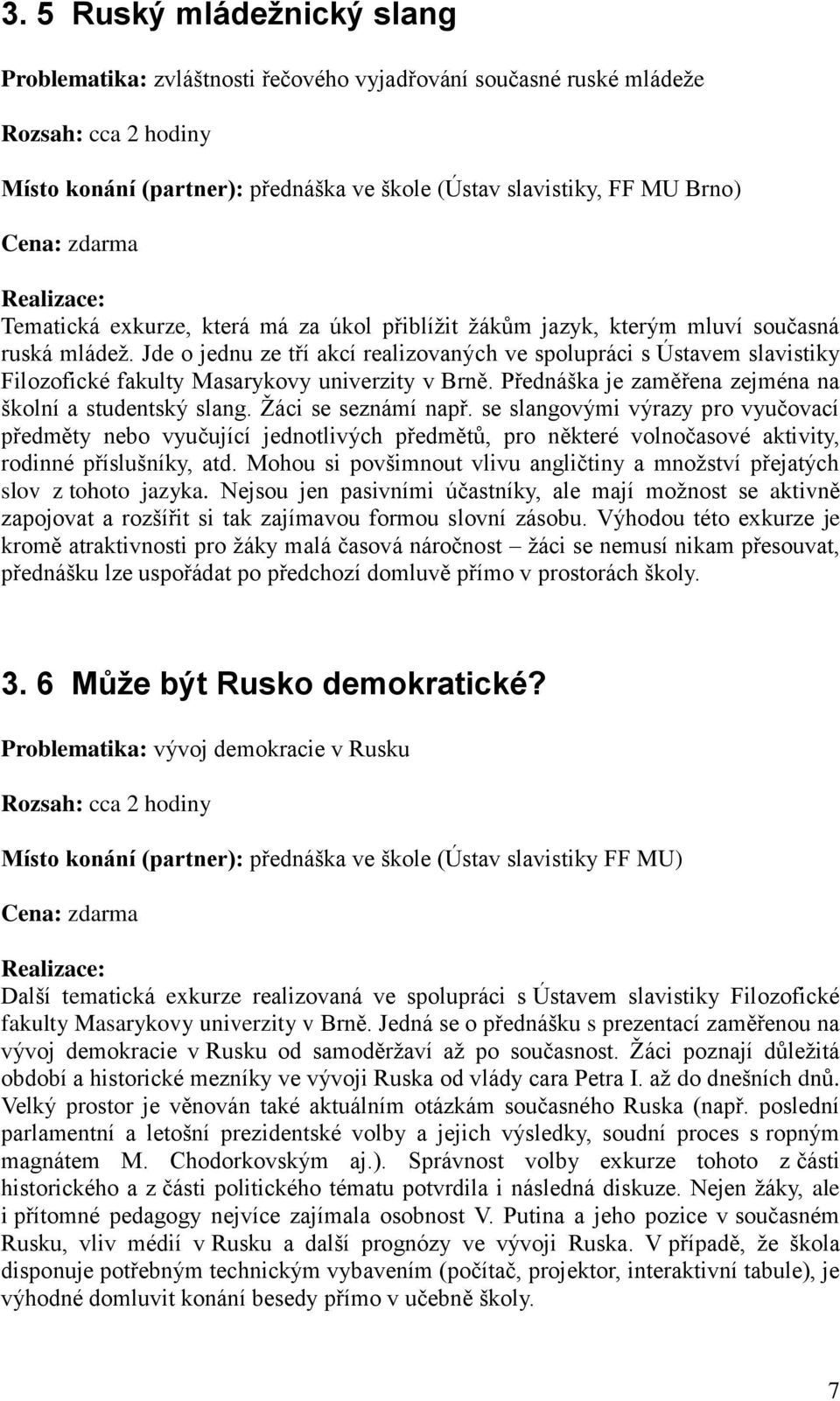 Jde o jednu ze tří akcí realizovaných ve spolupráci s Ústavem slavistiky Filozofické fakulty Masarykovy univerzity v Brně. Přednáška je zaměřena zejména na školní a studentský slang.